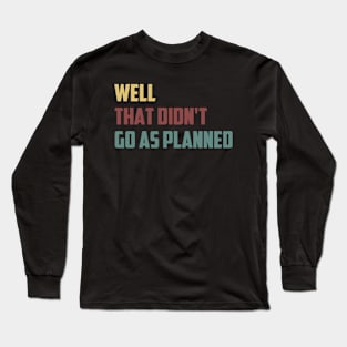 Well That Didn't Go As Planned Funny Sarcastic Saying /  Funny Sarcastic Gift Idea Colored Vintage / Gift for Christmas Long Sleeve T-Shirt